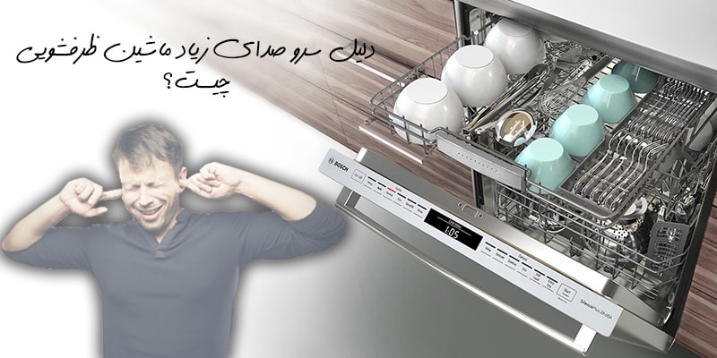 7 علت سر و صدای زیاد ماشین ظرفشویی تمام برندها + راه حل